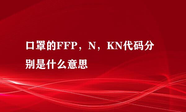 口罩的FFP，N，KN代码分别是什么意思