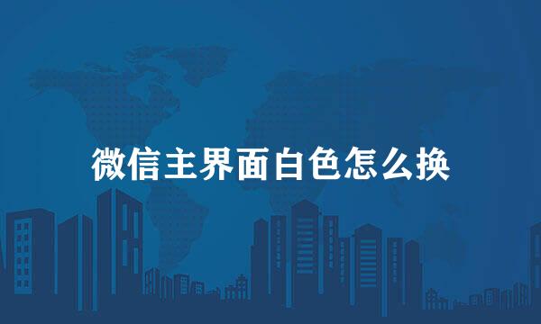 微信主界面白色怎么换