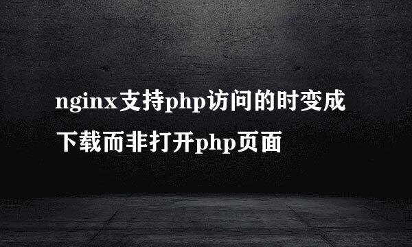 nginx支持php访问的时变成下载而非打开php页面