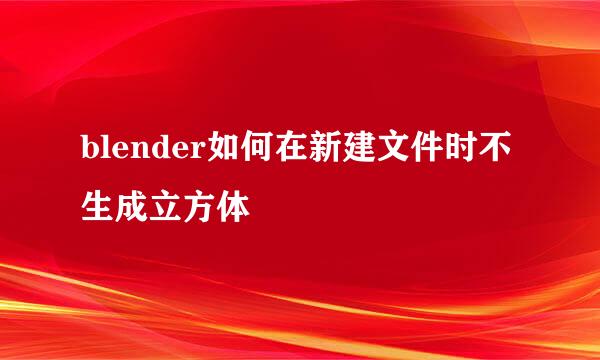 blender如何在新建文件时不生成立方体