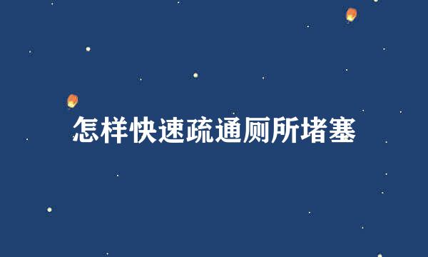 怎样快速疏通厕所堵塞