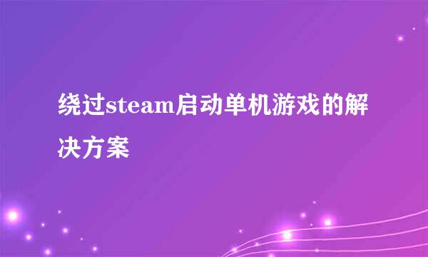 绕过steam启动单机游戏的解决方案