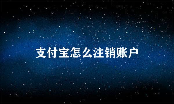 支付宝怎么注销账户