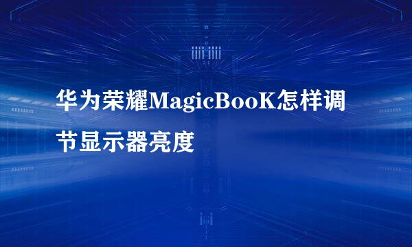 华为荣耀MagicBooK怎样调节显示器亮度