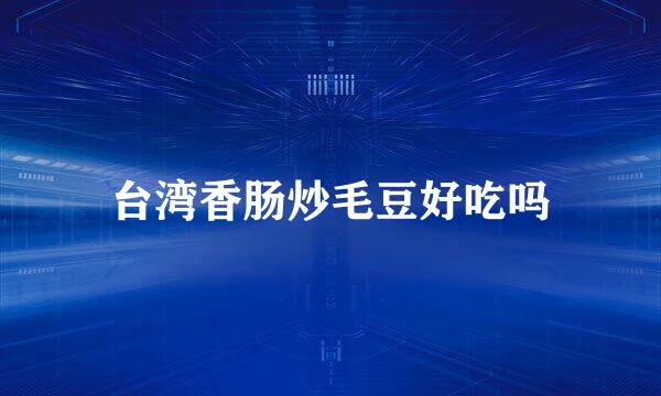 台湾香肠炒毛豆好吃吗