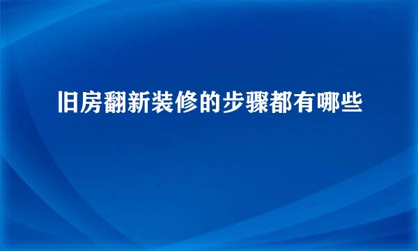 旧房翻新装修的步骤都有哪些