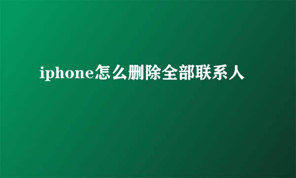 iphone怎么删除全部联系人