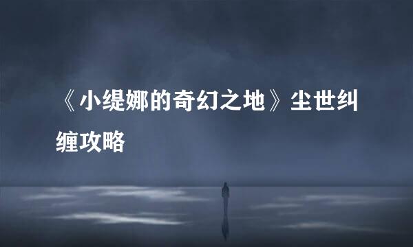 《小缇娜的奇幻之地》尘世纠缠攻略