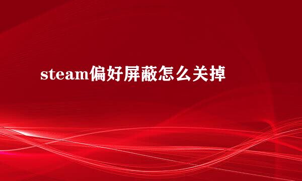 steam偏好屏蔽怎么关掉