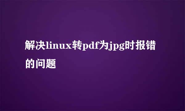 解决linux转pdf为jpg时报错的问题