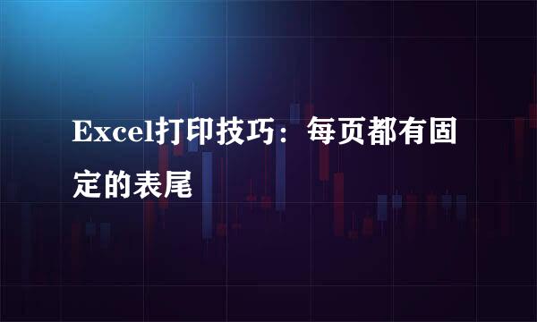 Excel打印技巧：每页都有固定的表尾