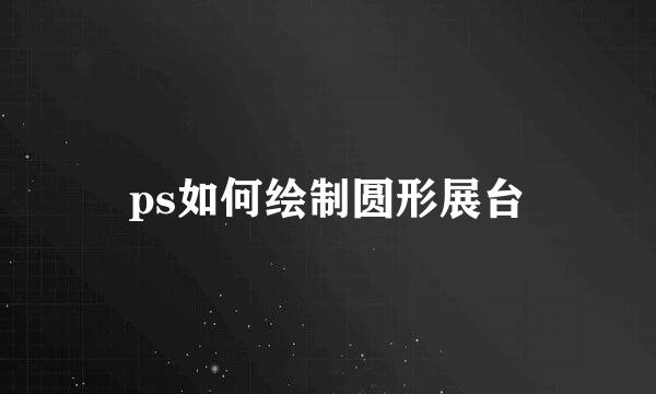 ps如何绘制圆形展台