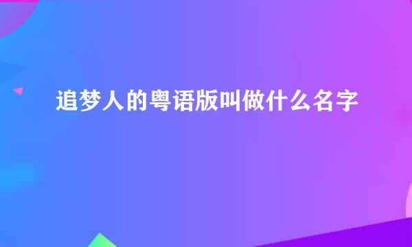 追梦人的粤语版叫做什么名字