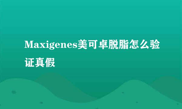 Maxigenes美可卓脱脂怎么验证真假