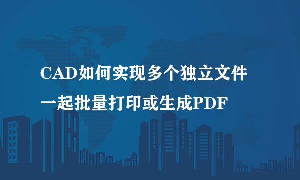CAD如何实现多个独立文件一起批量打印或生成PDF