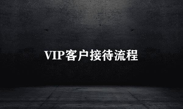 VIP客户接待流程