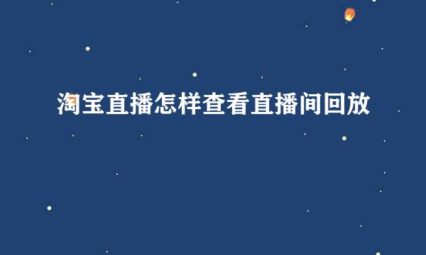 淘宝直播怎样查看直播间回放