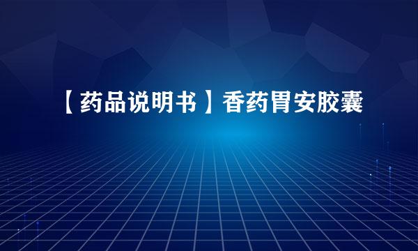 【药品说明书】香药胃安胶囊