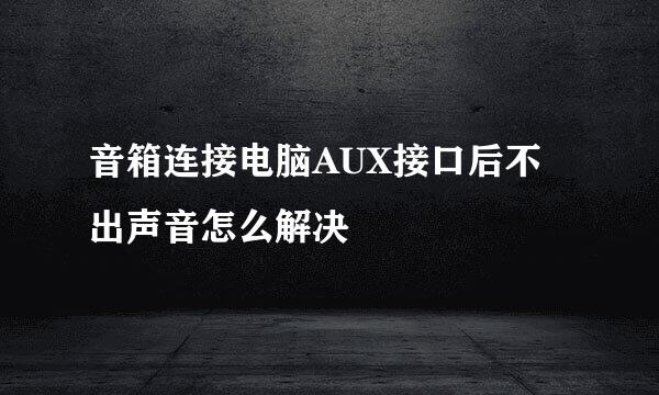 音箱连接电脑AUX接口后不出声音怎么解决