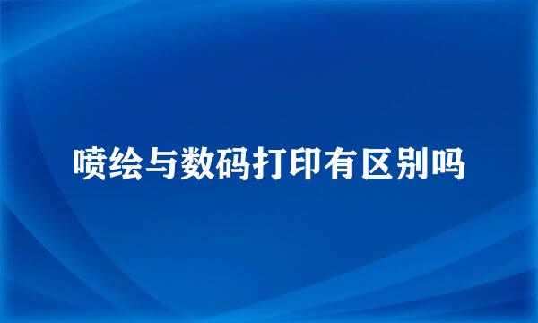 喷绘与数码打印有区别吗