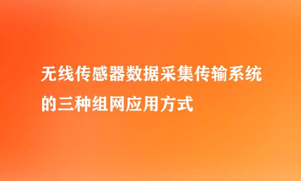无线传感器数据采集传输系统的三种组网应用方式