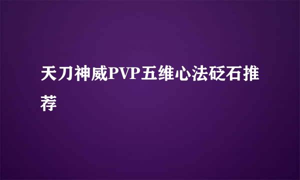 天刀神威PVP五维心法砭石推荐