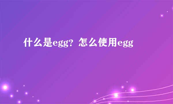 什么是egg？怎么使用egg