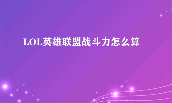 LOL英雄联盟战斗力怎么算