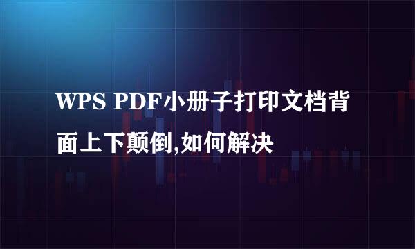 WPS PDF小册子打印文档背面上下颠倒,如何解决