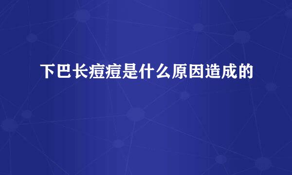 下巴长痘痘是什么原因造成的