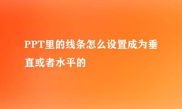 PPT里的线条怎么设置成为垂直或者水平的