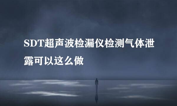 SDT超声波检漏仪检测气体泄露可以这么做