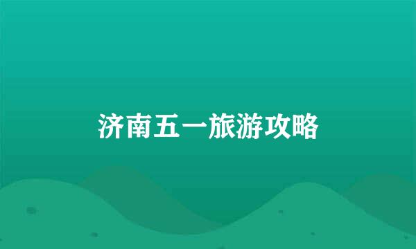 济南五一旅游攻略
