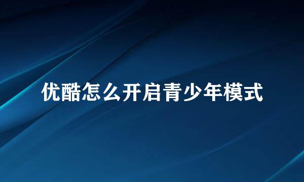 优酷怎么开启青少年模式