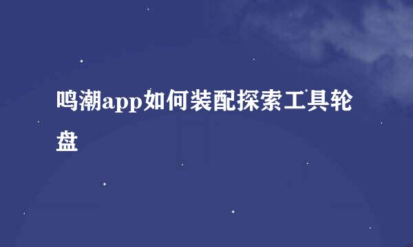 鸣潮app如何装配探索工具轮盘