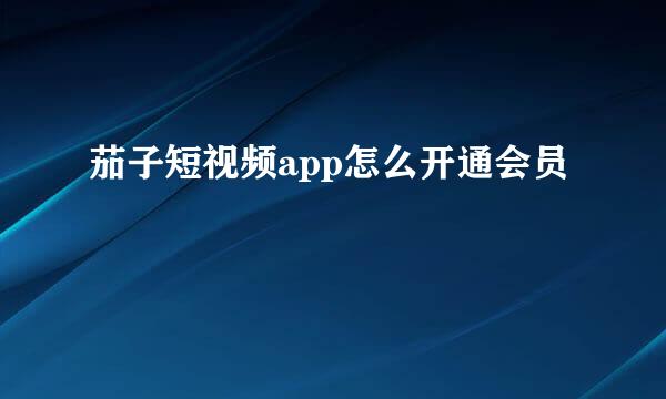 茄子短视频app怎么开通会员