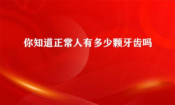 你知道正常人有多少颗牙齿吗