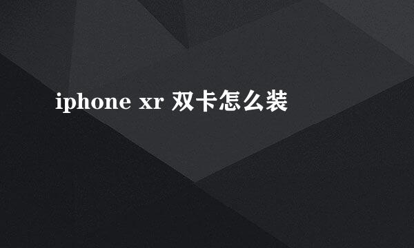 iphone xr 双卡怎么装