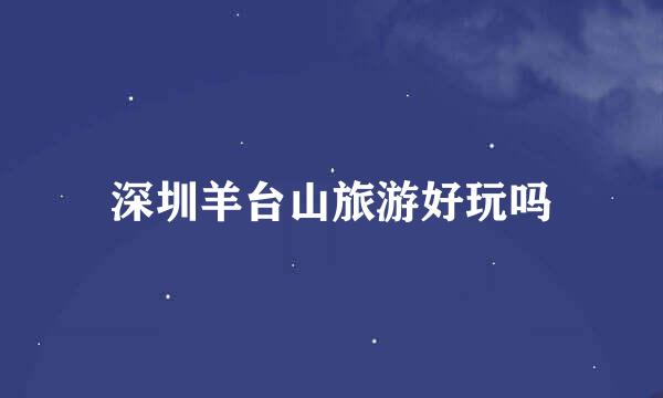 深圳羊台山旅游好玩吗