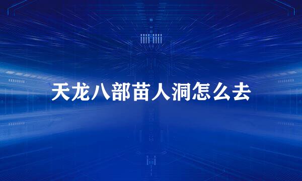 天龙八部苗人洞怎么去