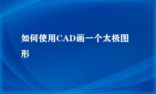 如何使用CAD画一个太极图形