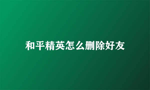 和平精英怎么删除好友