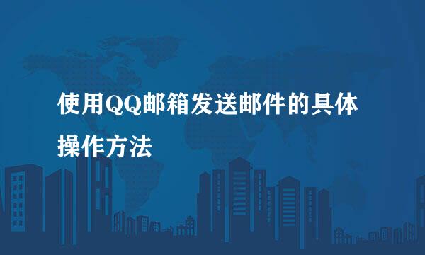使用QQ邮箱发送邮件的具体操作方法