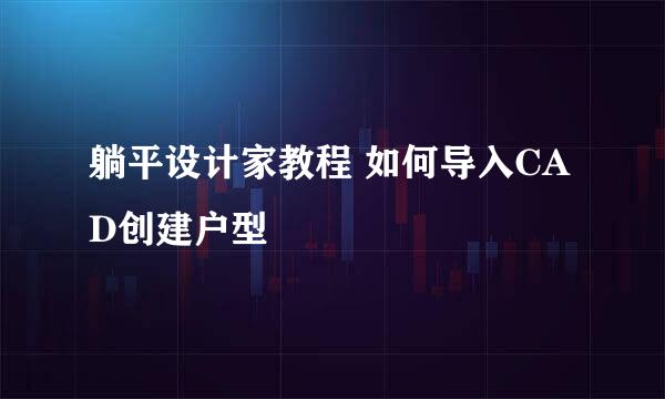 躺平设计家教程 如何导入CAD创建户型