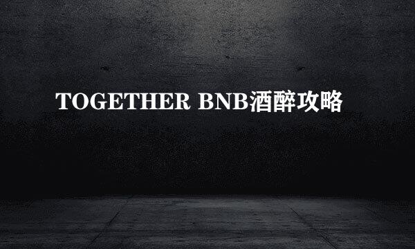 TOGETHER BNB酒醉攻略