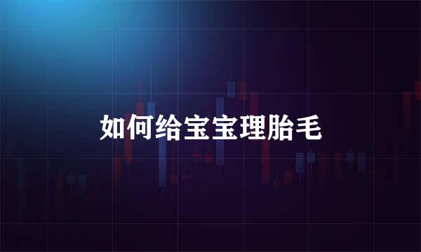 如何给宝宝理胎毛