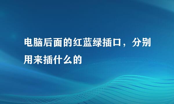 电脑后面的红蓝绿插口，分别用来插什么的