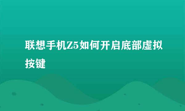 联想手机Z5如何开启底部虚拟按键