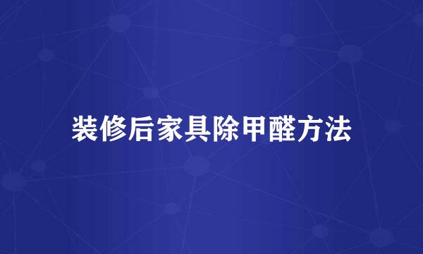 装修后家具除甲醛方法