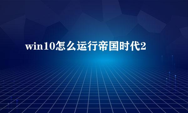 win10怎么运行帝国时代2